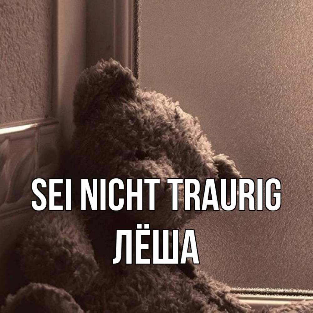 Открытка на каждый день с именем, Лёша Sei nicht traurig стекол рефленое Прикольная открытка с пожеланием онлайн скачать бесплатно 