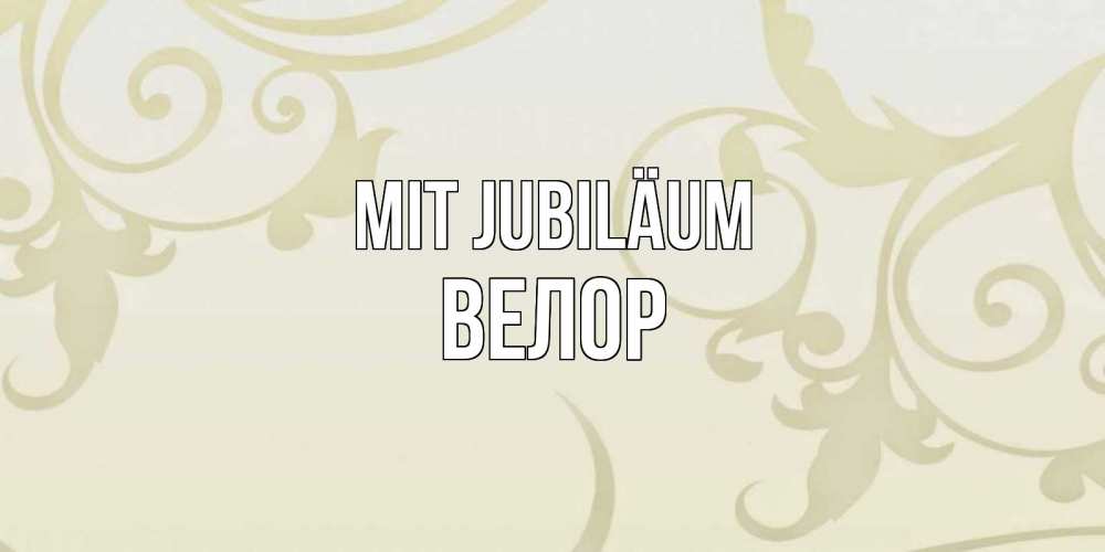 Открытка на каждый день с именем, Велор Mit Jubiläum Открытка с простым фоном Прикольная открытка с пожеланием онлайн скачать бесплатно 