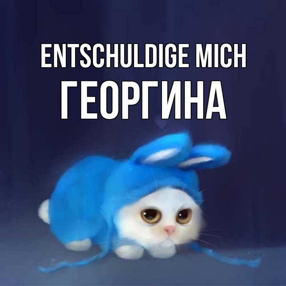 Открытка на каждый день с именем, Георгина Entschuldige mich невинный котозай просит прощения Прикольная открытка с пожеланием онлайн скачать бесплатно 