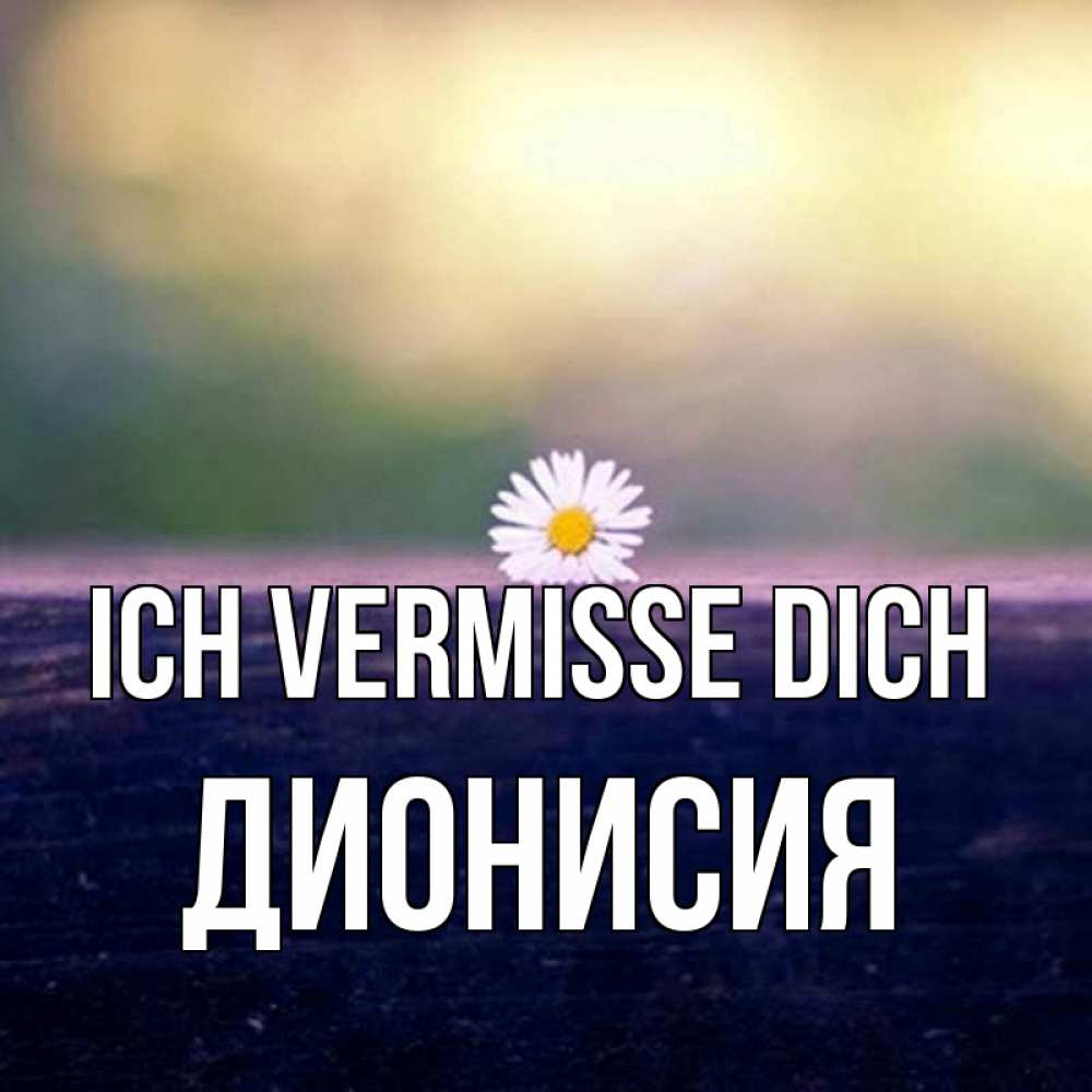 Открытка на каждый день с именем, Дионисия Ich vermisse dich приходи в гости Прикольная открытка с пожеланием онлайн скачать бесплатно 