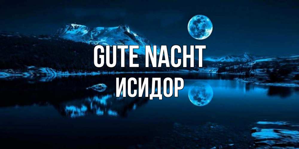 Открытка на каждый день с именем, Исидор Gute Nacht луна, озеро, горы Прикольная открытка с пожеланием онлайн скачать бесплатно 