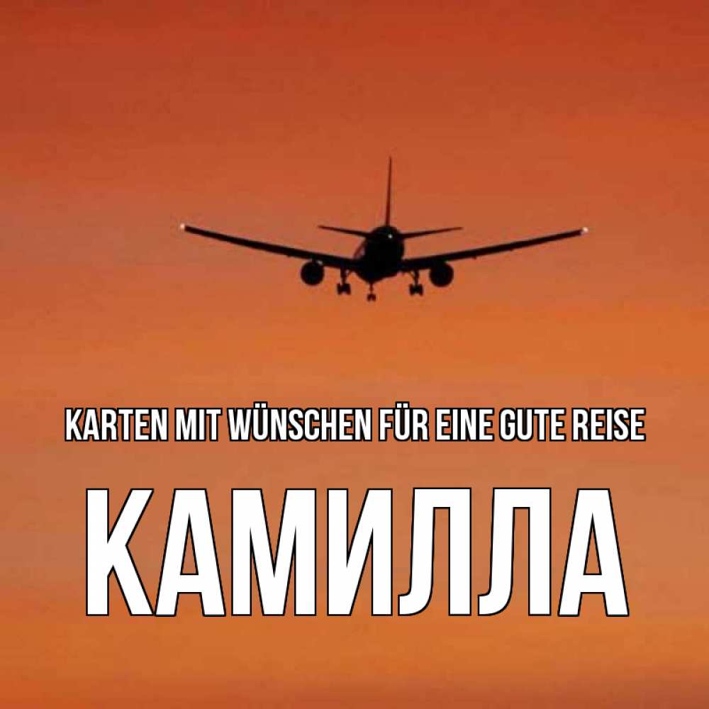 Открытка на каждый день с именем, Камилла Karten mit Wünschen für eine gute Reise силуэт самолета Прикольная открытка с пожеланием онлайн скачать бесплатно 