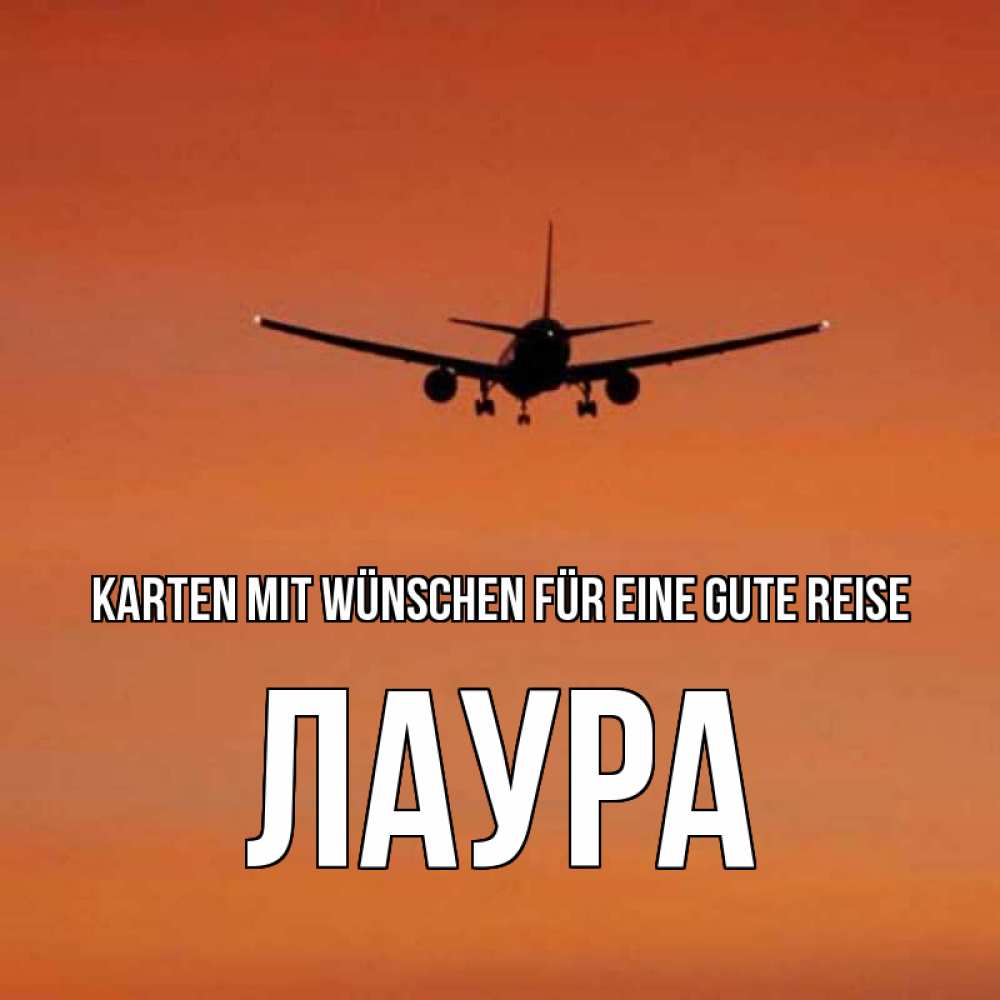 Открытка на каждый день с именем, Лаура Karten mit Wünschen für eine gute Reise силуэт самолета Прикольная открытка с пожеланием онлайн скачать бесплатно 