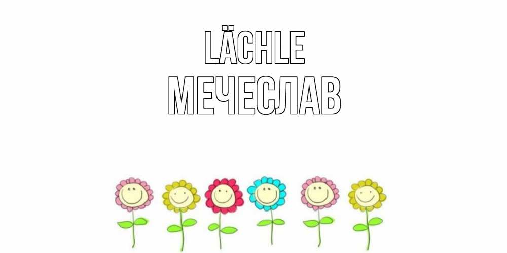 Открытка на каждый день с именем, Мечеслав Lächle улыбка, цветы Прикольная открытка с пожеланием онлайн скачать бесплатно 