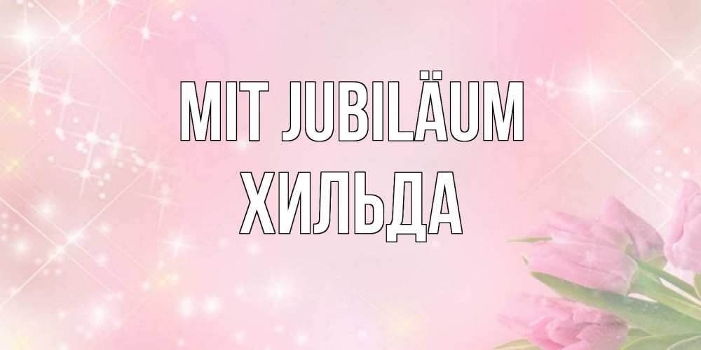 Открытка на каждый день с именем, Хильда Mit Jubiläum открытки в нежных цветах Прикольная открытка с пожеланием онлайн скачать бесплатно 