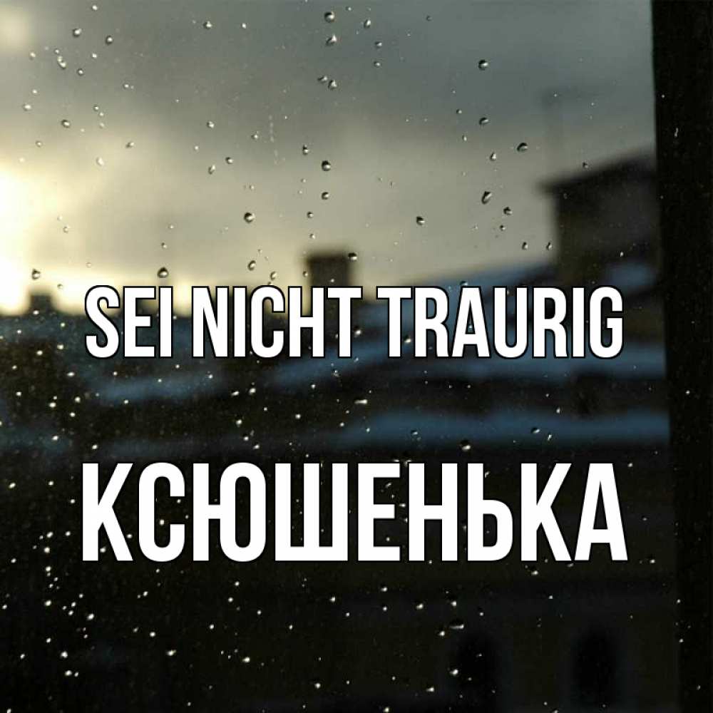 Открытка на каждый день с именем, Ксюшенька Sei nicht traurig вид на крыши Прикольная открытка с пожеланием онлайн скачать бесплатно 