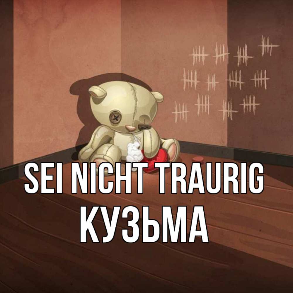 Открытка на каждый день с именем, Кузьма Sei nicht traurig мишку бросила хозяйка Прикольная открытка с пожеланием онлайн скачать бесплатно 