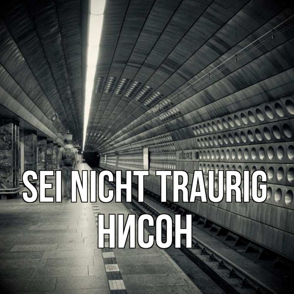 Открытка на каждый день с именем, Нисон Sei nicht traurig пустая станция метро Прикольная открытка с пожеланием онлайн скачать бесплатно 