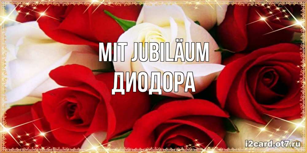 Открытка на каждый день с именем, Диодора Mit Jubiläum открытка на день рождения с белыми и красными розами Прикольная открытка с пожеланием онлайн скачать бесплатно 