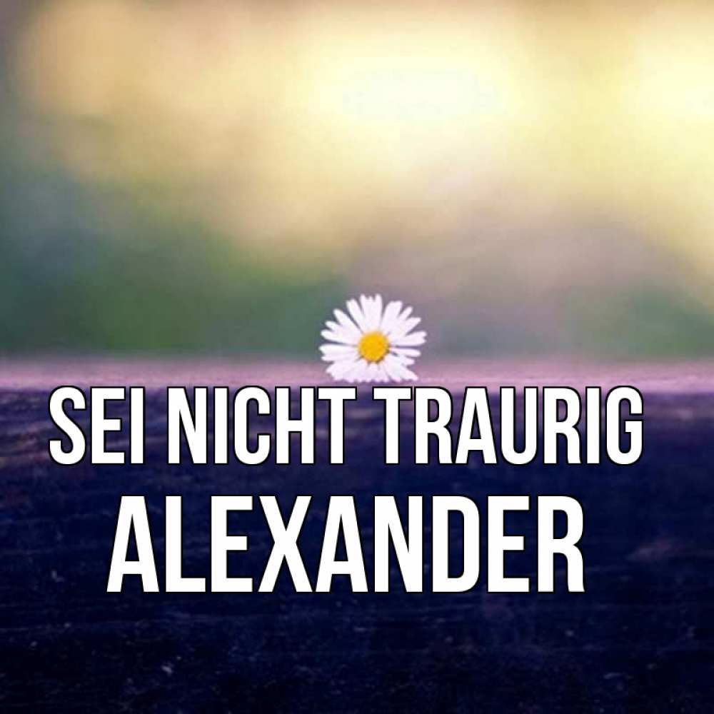 Открытка на каждый день с именем, Alexander Sei nicht traurig красота Прикольная открытка с пожеланием онлайн скачать бесплатно 