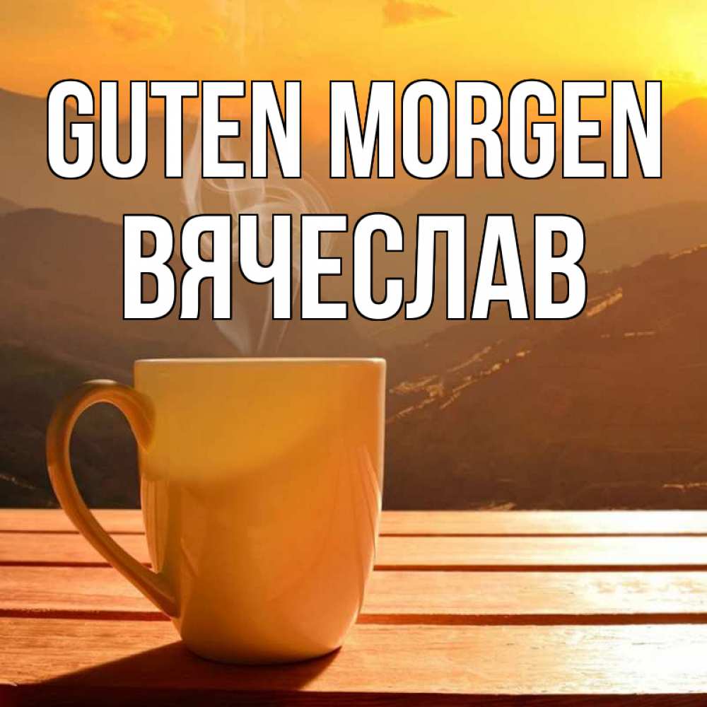 Открытка на каждый день с именем, Вячеслав Guten Morgen кофе в горах Прикольная открытка с пожеланием онлайн скачать бесплатно 