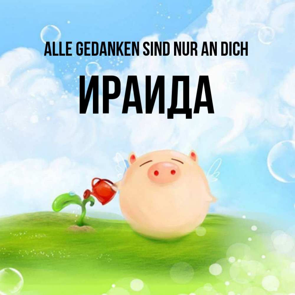 Открытка на каждый день с именем, Ираида Alle Gedanken sind nur an dich позитивная свинюшка Прикольная открытка с пожеланием онлайн скачать бесплатно 