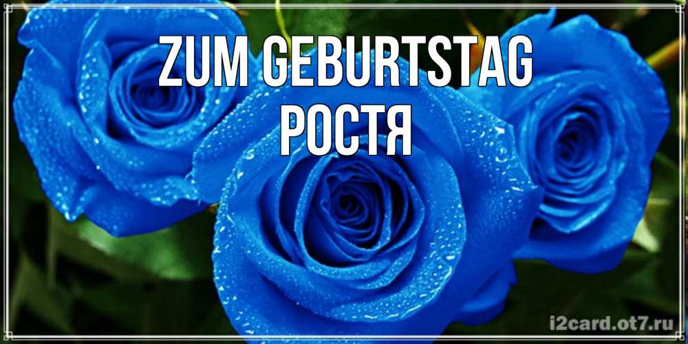 Открытка на каждый день с именем, Ростя Zum Geburtstag розы с синим цветом Прикольная открытка с пожеланием онлайн скачать бесплатно 