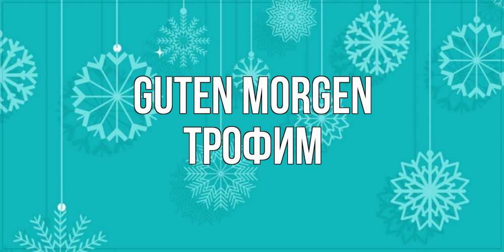 Открытка на каждый день с именем, Трофим Guten Morgen открытка со снежинками Прикольная открытка с пожеланием онлайн скачать бесплатно 