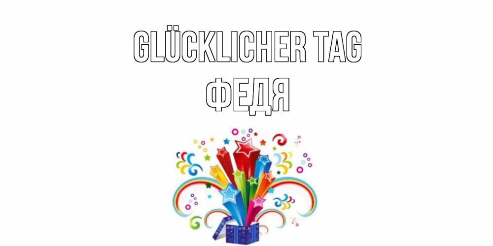 Открытка на каждый день с именем, Федя Glücklicher Tag праздник Прикольная открытка с пожеланием онлайн скачать бесплатно 