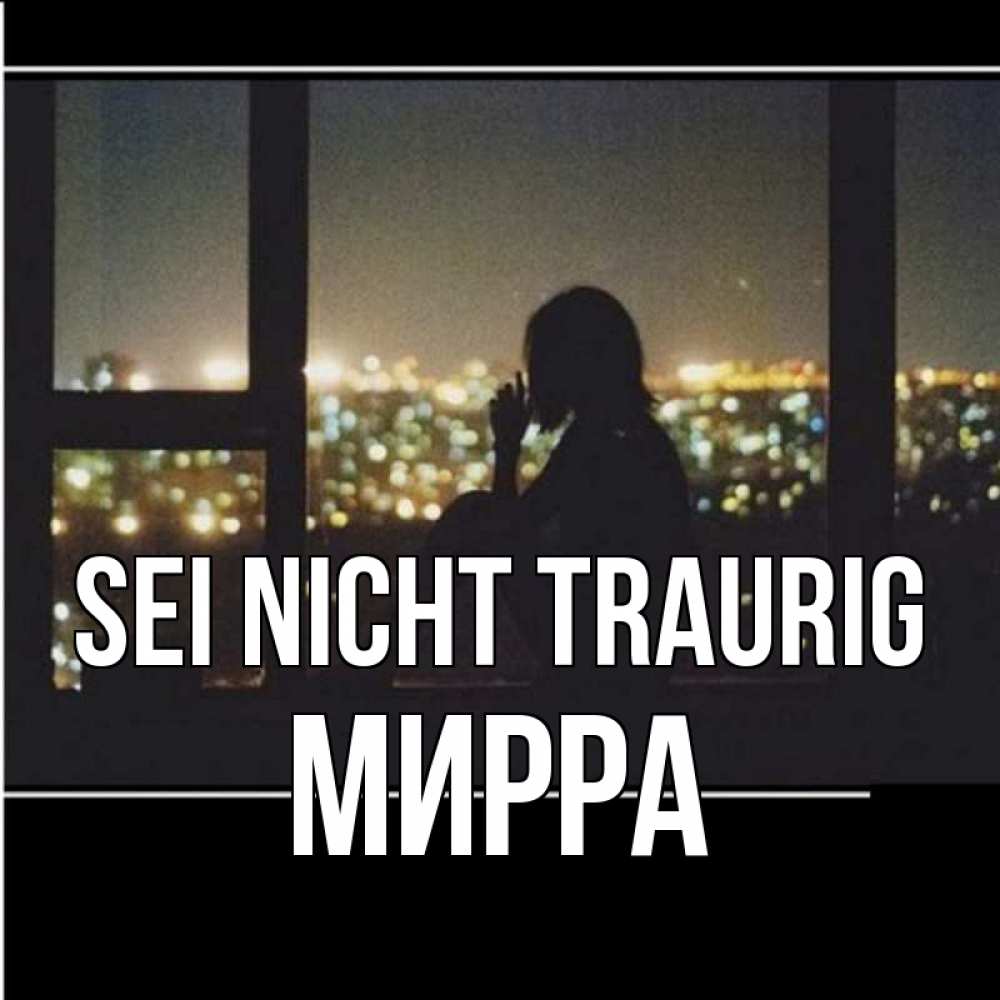 Открытка на каждый день с именем, Мирра Sei nicht traurig смотрит на ночной город Прикольная открытка с пожеланием онлайн скачать бесплатно 