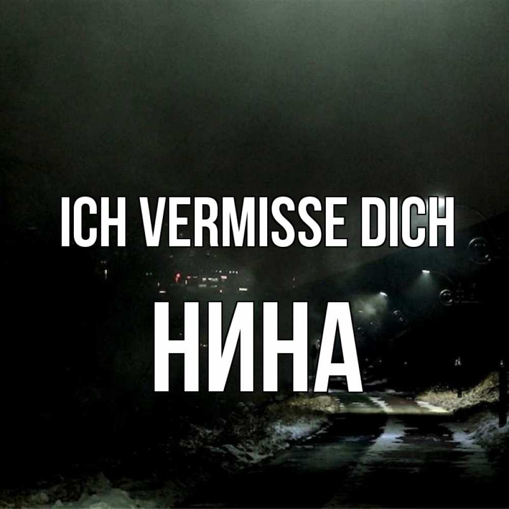 Открытка на каждый день с именем, Нина Ich vermisse dich окраина города Прикольная открытка с пожеланием онлайн скачать бесплатно 