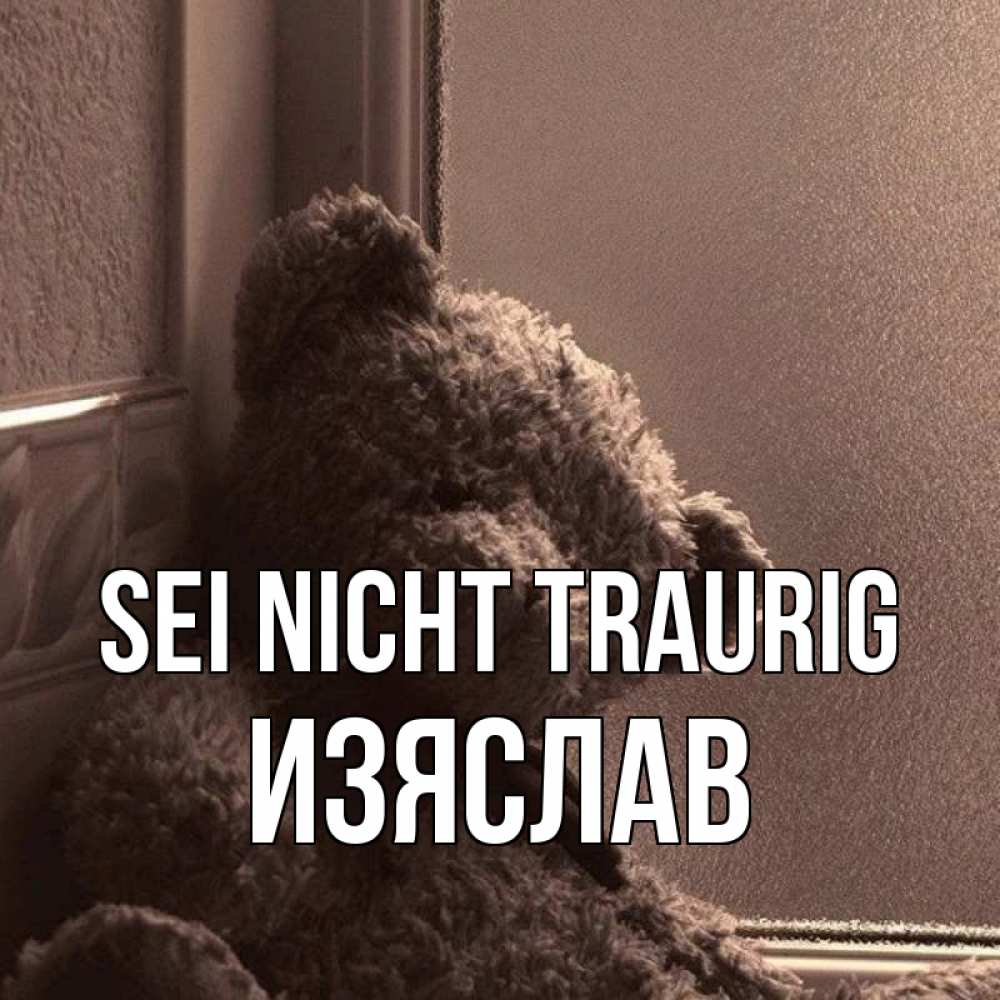 Открытка на каждый день с именем, Изяслав Sei nicht traurig стекол рефленое Прикольная открытка с пожеланием онлайн скачать бесплатно 