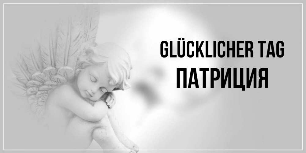 Открытка на каждый день с именем, Патриция Glücklicher Tag ангел Прикольная открытка с пожеланием онлайн скачать бесплатно 