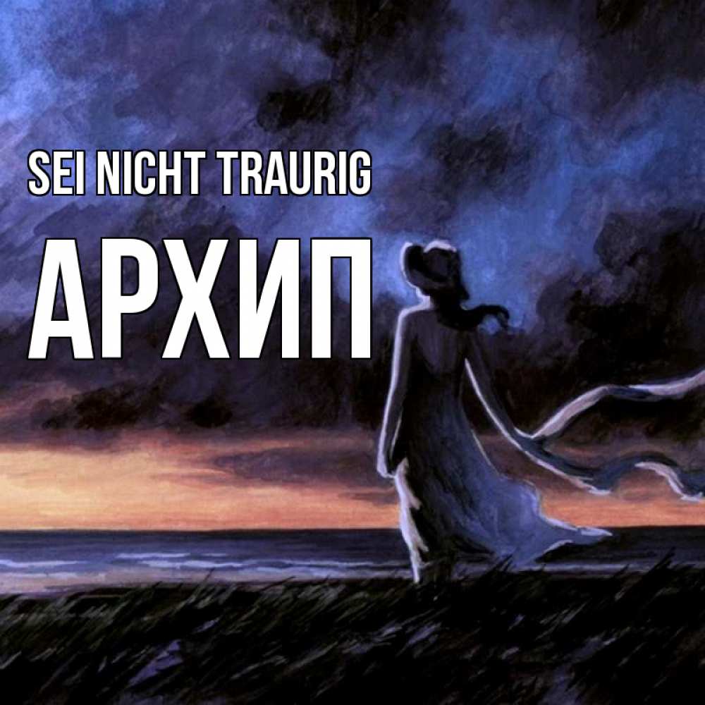 Открытка на каждый день с именем, Архип Sei nicht traurig картина Прикольная открытка с пожеланием онлайн скачать бесплатно 