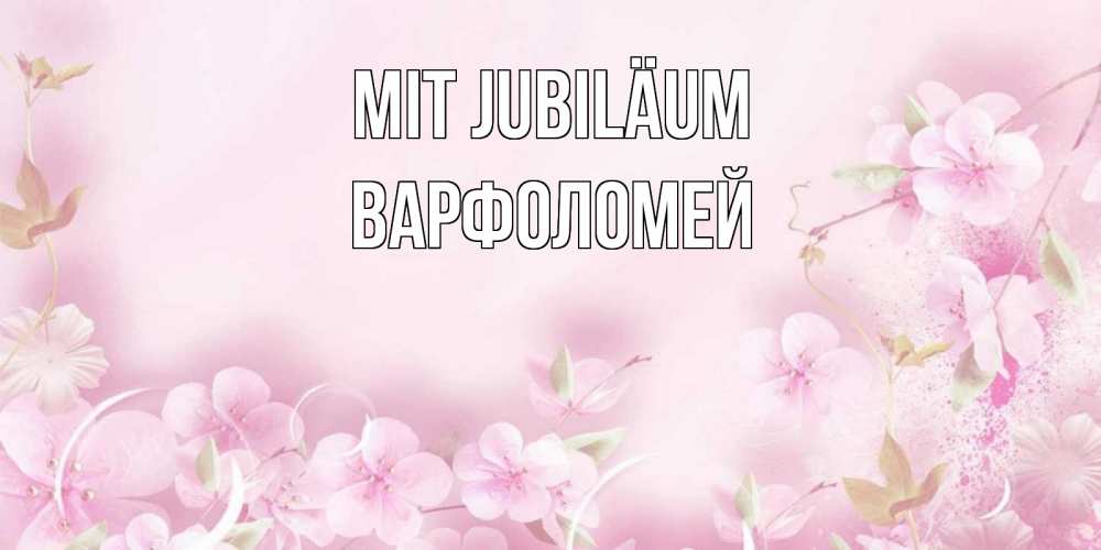 Открытка на каждый день с именем, Варфоломей Mit Jubiläum нежные цветы Прикольная открытка с пожеланием онлайн скачать бесплатно 