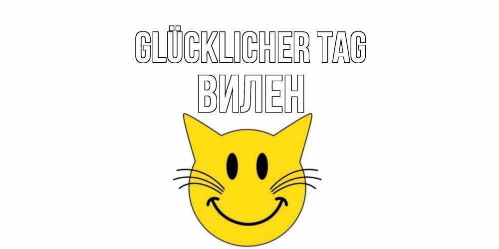 Открытка на каждый день с именем, Вилен Glücklicher Tag открытка с котом Прикольная открытка с пожеланием онлайн скачать бесплатно 