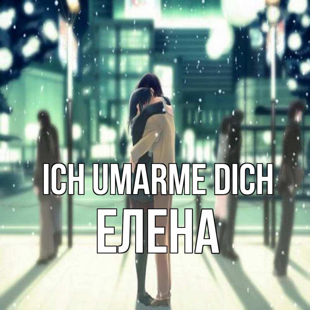 Открытка на каждый день с именем, Елена Ich umarme dich парень обнимает подругу Прикольная открытка с пожеланием онлайн скачать бесплатно 