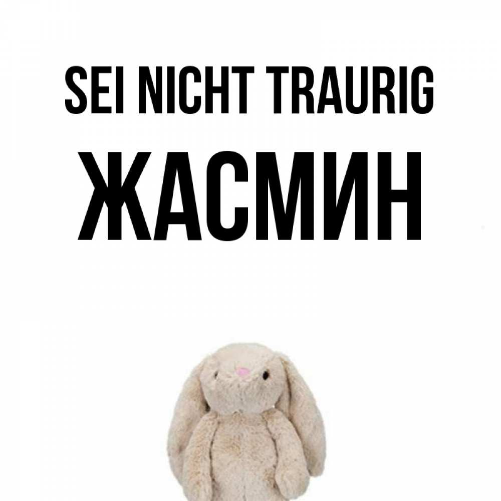 Открытка на каждый день с именем, Жасмин Sei nicht traurig детская игрушка зайчика Прикольная открытка с пожеланием онлайн скачать бесплатно 