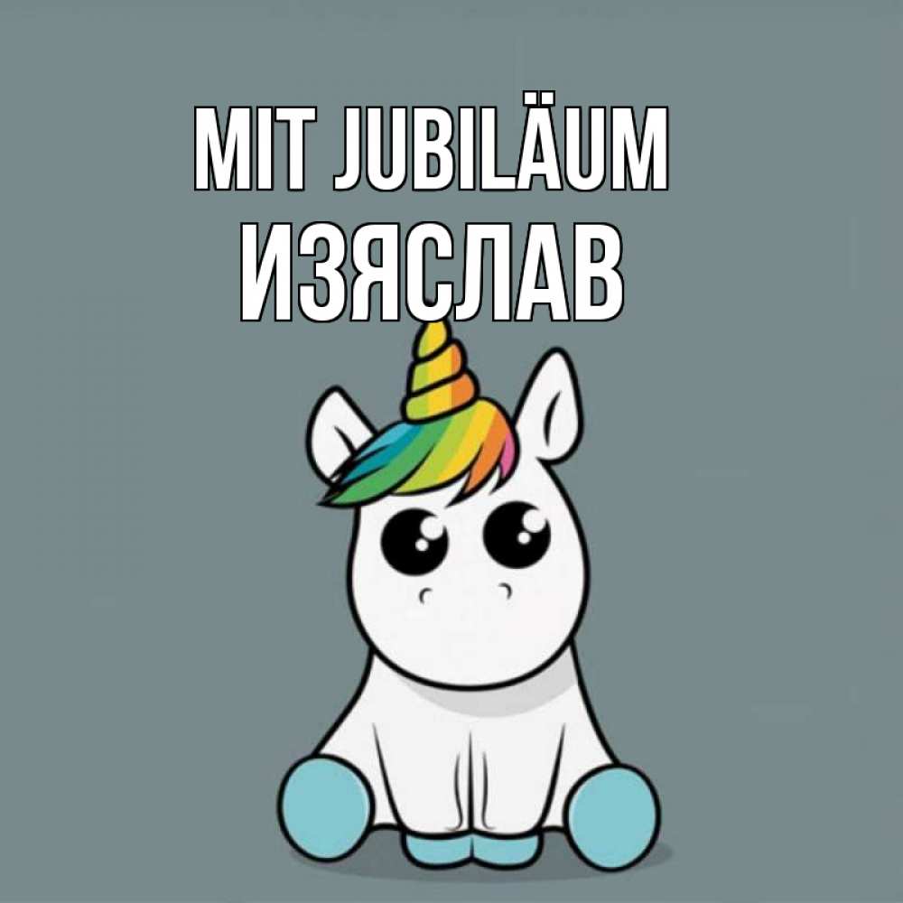 Открытка на каждый день с именем, Изяслав Mit Jubiläum пони Прикольная открытка с пожеланием онлайн скачать бесплатно 