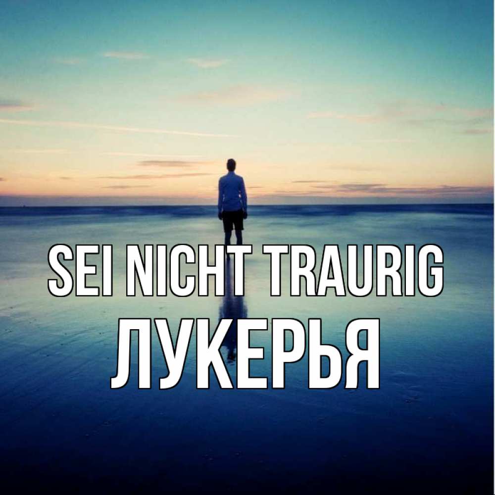 Открытка на каждый день с именем, Лукерья Sei nicht traurig небо и гладь льда Прикольная открытка с пожеланием онлайн скачать бесплатно 