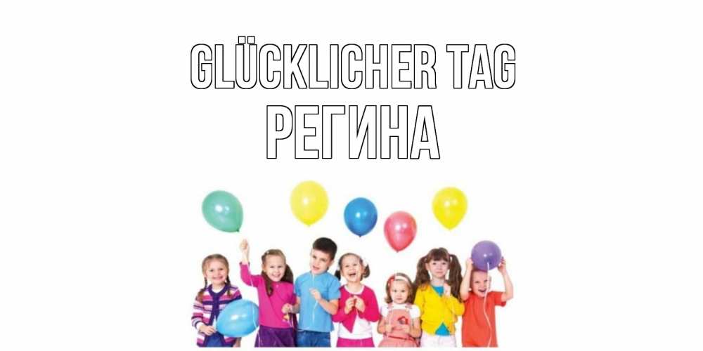 Открытка на каждый день с именем, Регина Glücklicher Tag открытка для ребенка Прикольная открытка с пожеланием онлайн скачать бесплатно 