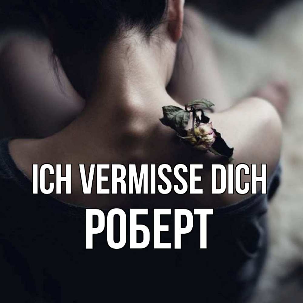 Открытка на каждый день с именем, Роберт Ich vermisse dich засох цветок Прикольная открытка с пожеланием онлайн скачать бесплатно 