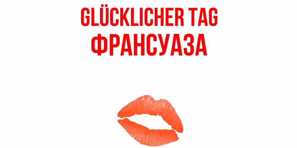 Открытка на каждый день с именем, Франсуаза Glücklicher Tag удачного дня с поцелуем Прикольная открытка с пожеланием онлайн скачать бесплатно 