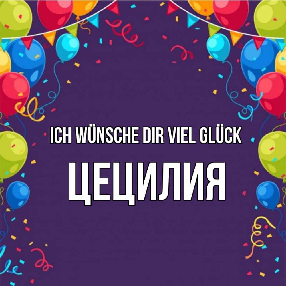 Открытка на каждый день с именем, Цецилия Ich wünsche dir viel Glück шары Прикольная открытка с пожеланием онлайн скачать бесплатно 