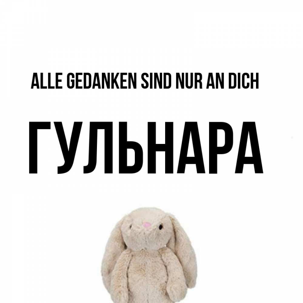 Открытка на каждый день с именем, Гульнара Alle Gedanken sind nur an dich открытки с текстами и подписями Прикольная открытка с пожеланием онлайн скачать бесплатно 