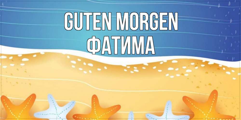 Открытка на каждый день с именем, Фатима Guten Morgen красивая морская тема Прикольная открытка с пожеланием онлайн скачать бесплатно 