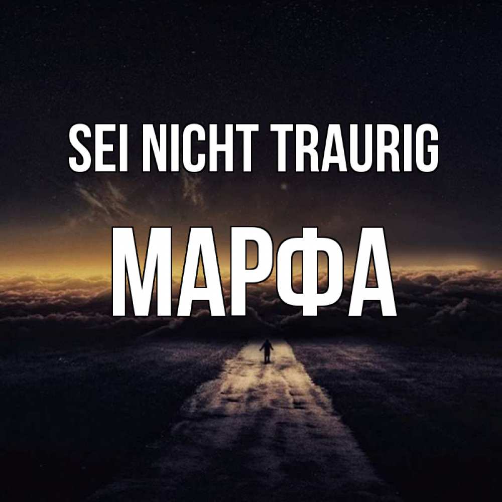 Открытка на каждый день с именем, Марфа Sei nicht traurig дорога в никуда Прикольная открытка с пожеланием онлайн скачать бесплатно 