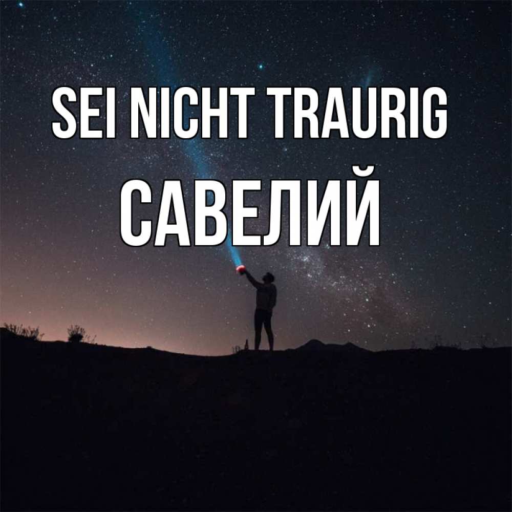 Открытка на каждый день с именем, Савелий Sei nicht traurig луч света и млечный путь Прикольная открытка с пожеланием онлайн скачать бесплатно 