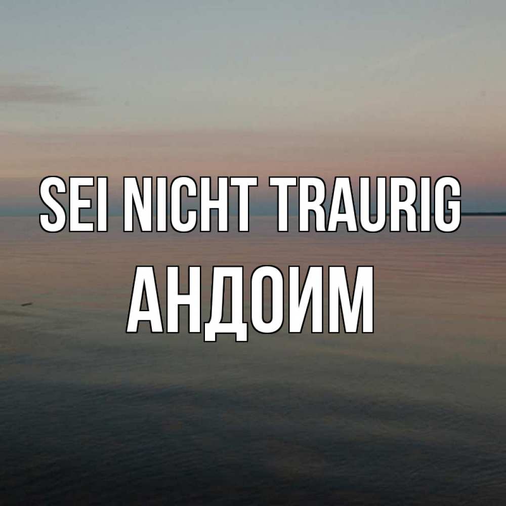 Открытка на каждый день с именем, Андоим Sei nicht traurig водная гладь Прикольная открытка с пожеланием онлайн скачать бесплатно 