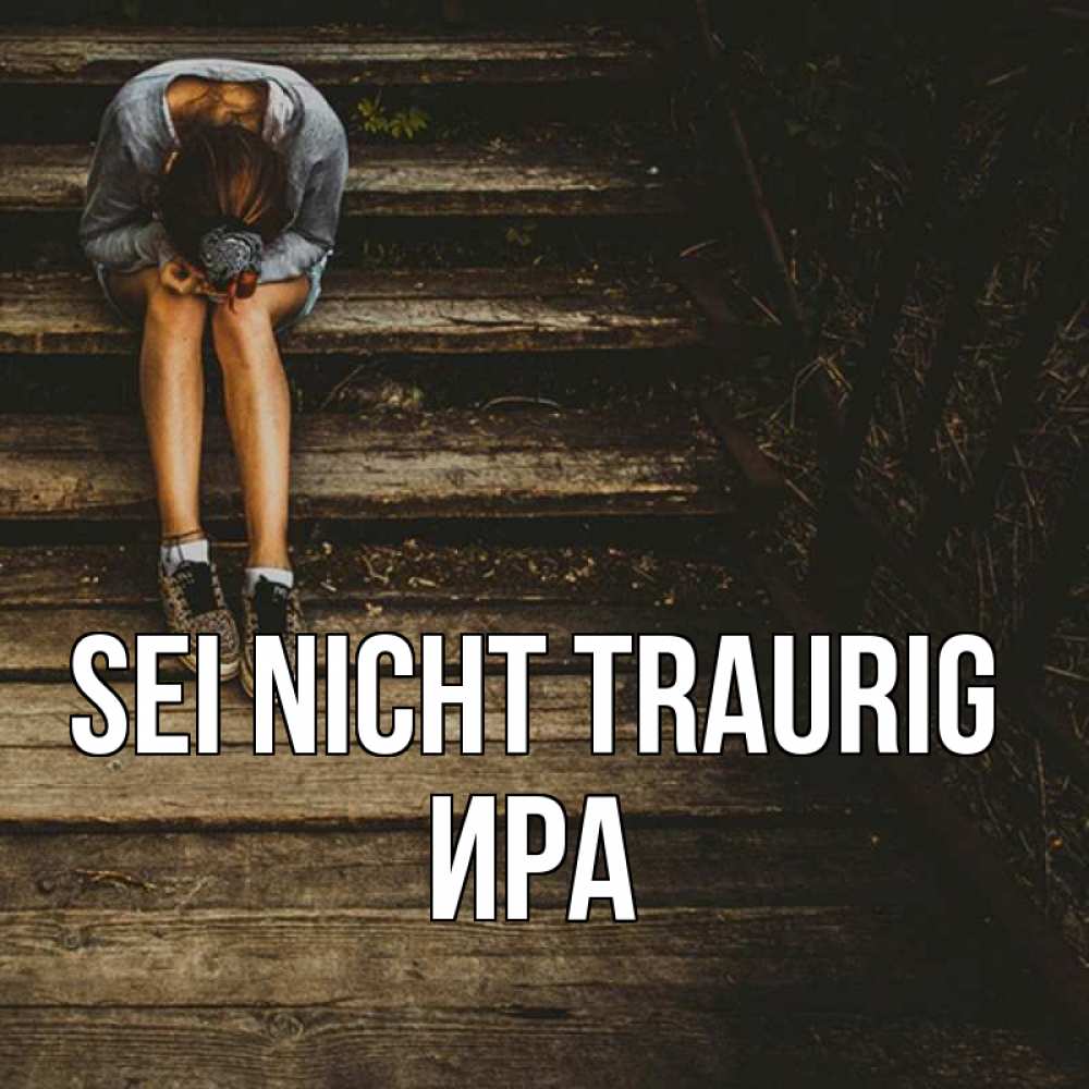 Открытка на каждый день с именем, Ира Sei nicht traurig девушка сидит на деревянных ступеньках Прикольная открытка с пожеланием онлайн скачать бесплатно 