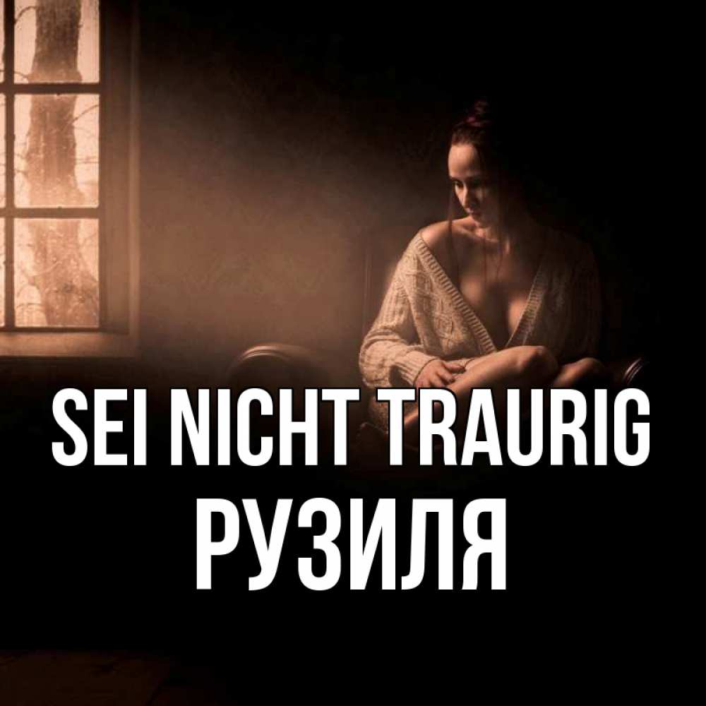 Открытка на каждый день с именем, Рузиля Sei nicht traurig сидя у окна Прикольная открытка с пожеланием онлайн скачать бесплатно 