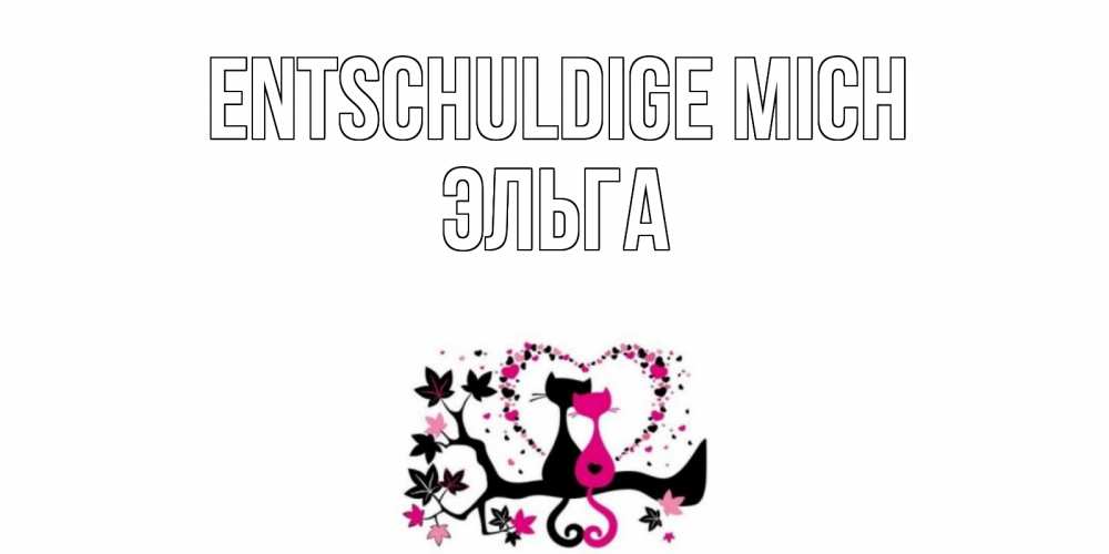 Открытка на каждый день с именем, Эльга Entschuldige mich коты Прикольная открытка с пожеланием онлайн скачать бесплатно 