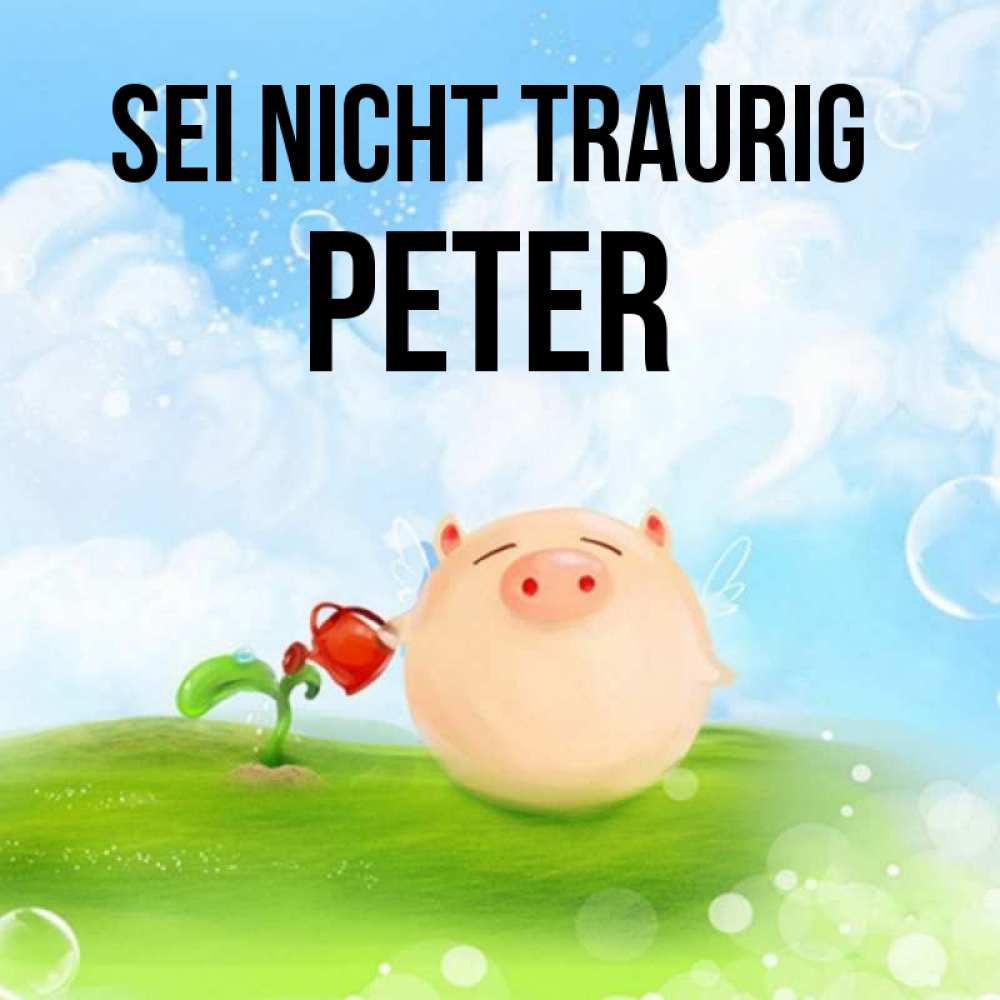 Открытка на каждый день с именем, Peter Sei nicht traurig поливает цветок порося Прикольная открытка с пожеланием онлайн скачать бесплатно 