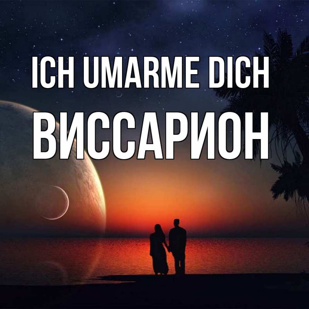 Открытка на каждый день с именем, Виссарион Ich umarme dich восход спутников Прикольная открытка с пожеланием онлайн скачать бесплатно 