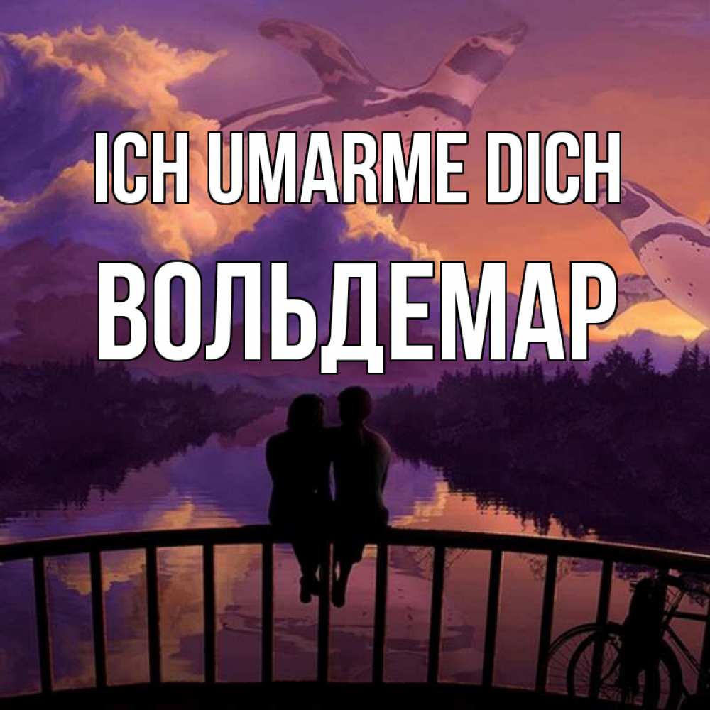 Открытка на каждый день с именем, Вольдемар Ich umarme dich парочка сидит на мосте или на набережной Прикольная открытка с пожеланием онлайн скачать бесплатно 