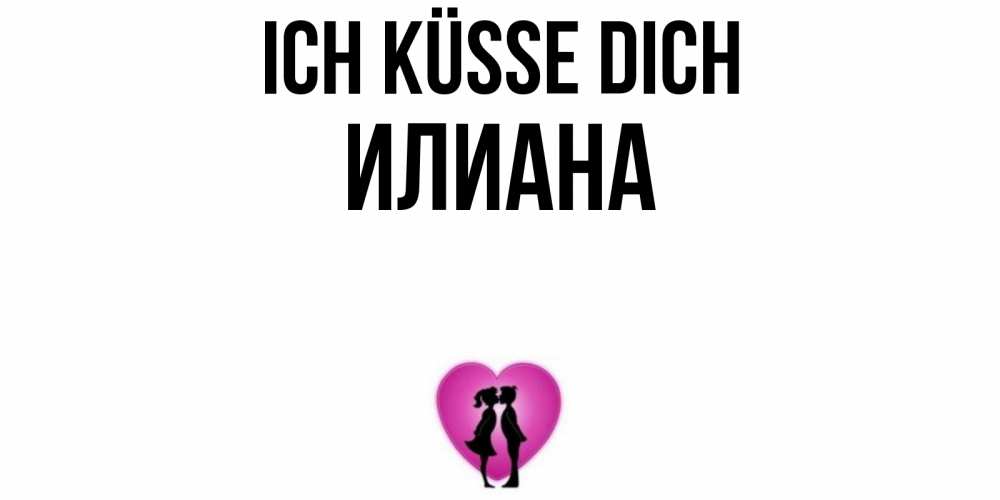 Открытка на каждый день с именем, Илиана Ich küsse dich поцелуй Прикольная открытка с пожеланием онлайн скачать бесплатно 