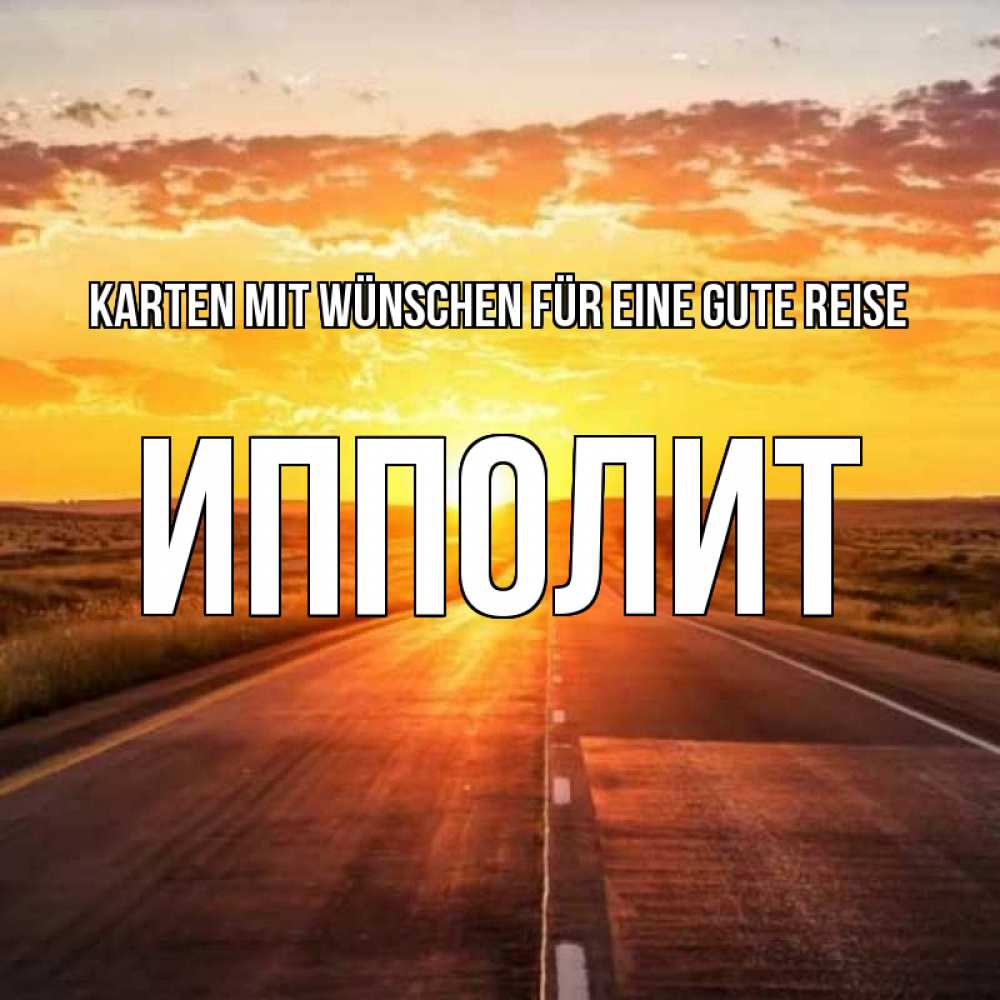 Открытка на каждый день с именем, Ипполит Karten mit Wünschen für eine gute Reise солнечный свет, закат Прикольная открытка с пожеланием онлайн скачать бесплатно 