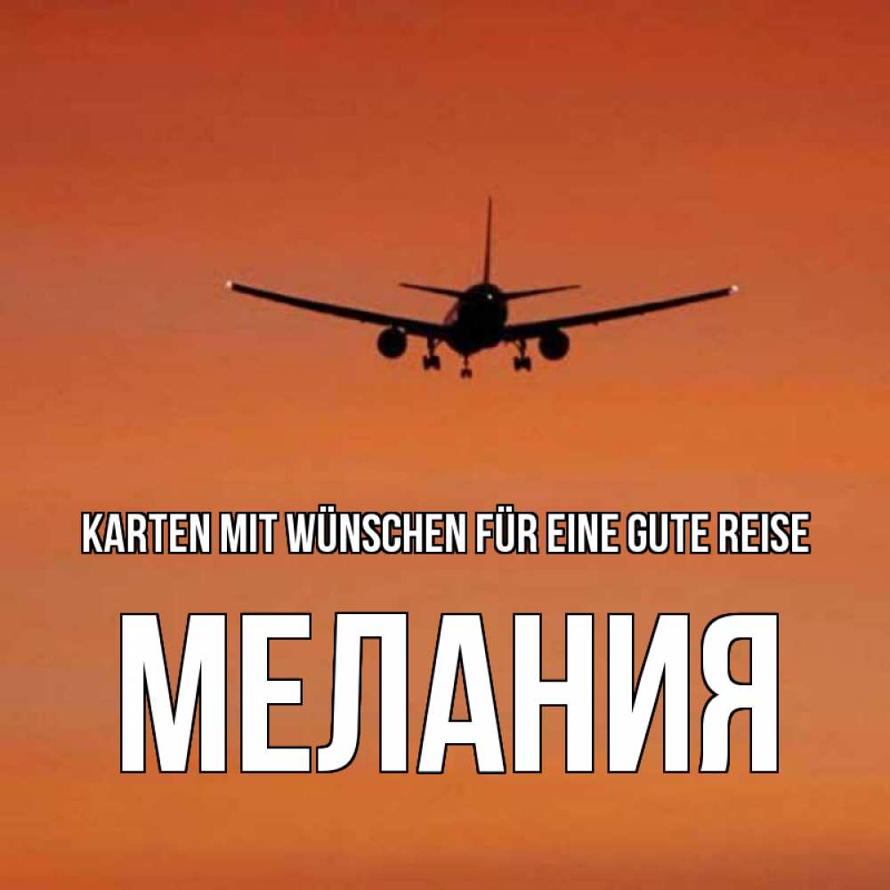 Открытка на каждый день с именем, Мелания Karten mit Wünschen für eine gute Reise силуэт самолета Прикольная открытка с пожеланием онлайн скачать бесплатно 