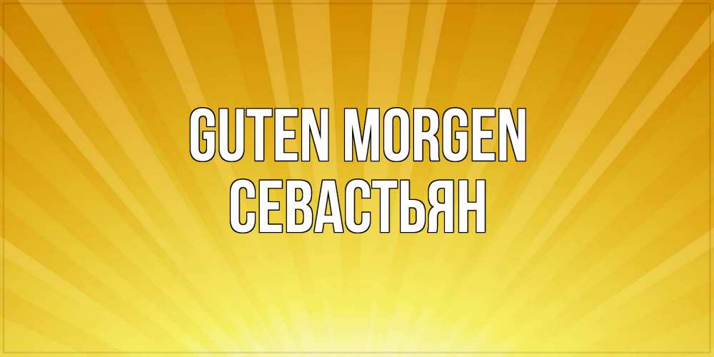 Открытка на каждый день с именем, Севастьян Guten Morgen пожелания доброго утра Прикольная открытка с пожеланием онлайн скачать бесплатно 