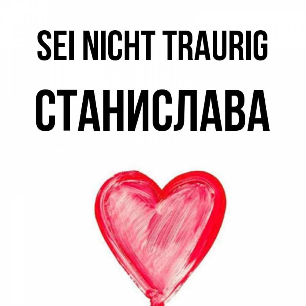 Открытка на каждый день с именем, Станислава Sei nicht traurig сердечко Прикольная открытка с пожеланием онлайн скачать бесплатно 